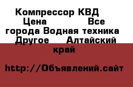 Компрессор КВД . › Цена ­ 45 000 - Все города Водная техника » Другое   . Алтайский край